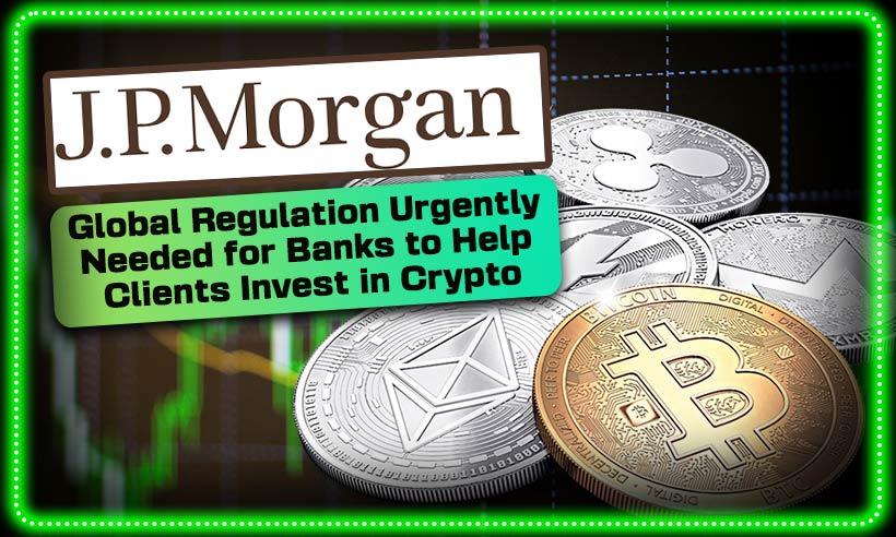JPMorgan: Banks Urgently Need Global Regulation to Let Customers Invest in Crypto