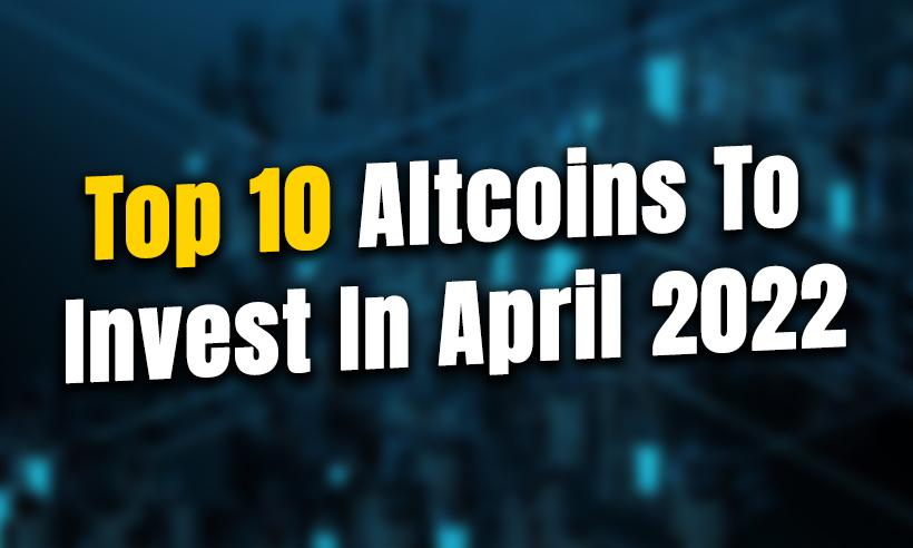 Top 10 Altcoins To Invest In April 2022